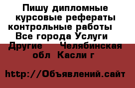 Пишу дипломные курсовые рефераты контрольные работы  - Все города Услуги » Другие   . Челябинская обл.,Касли г.